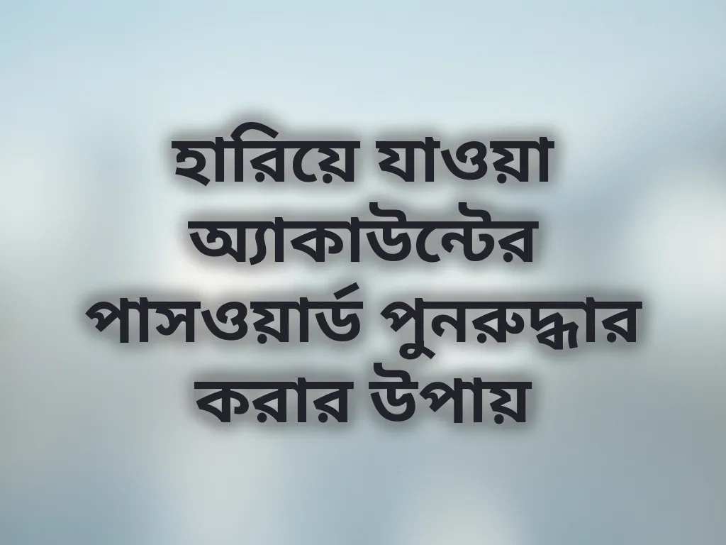 হারিয়ে যাওয়া অ্যাকাউন্টের পাসওয়ার্ড পুনরুদ্ধার করার উপায়