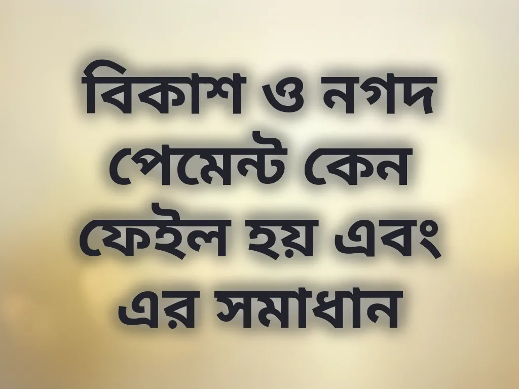 বিকাশ ও নগদ পেমেন্ট কেন ফেইল হয় এবং এর সমাধান