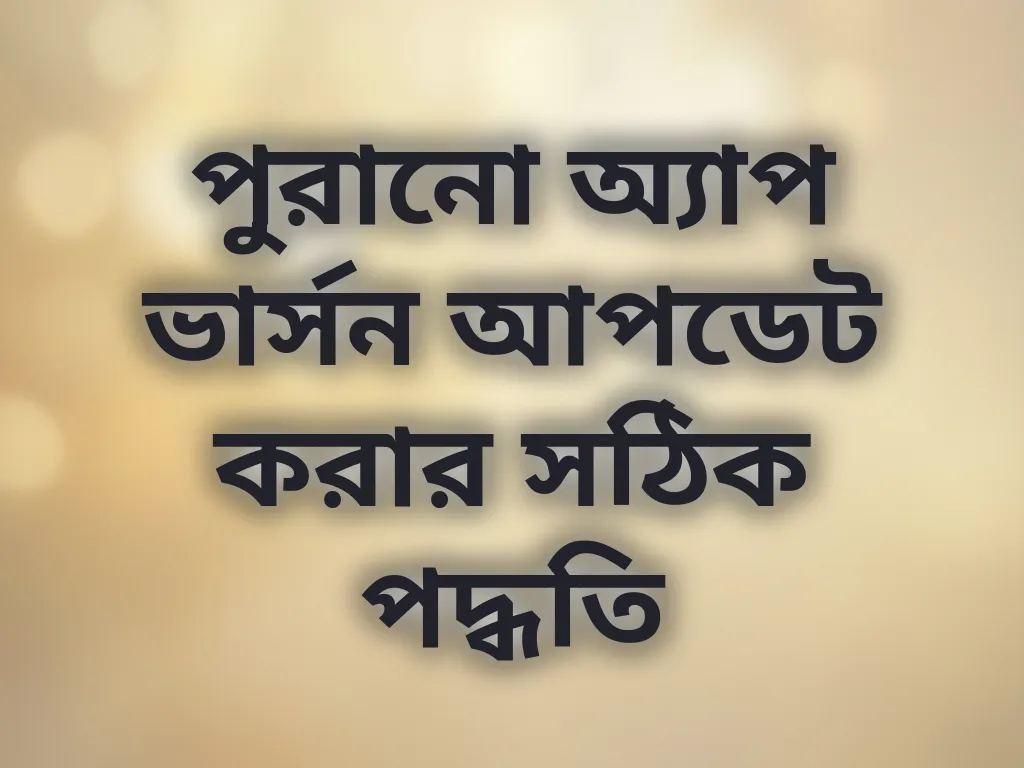পুরানো অ্যাপ ভার্সন আপডেট করার সঠিক পদ্ধতি